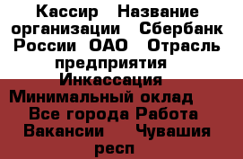 Кассир › Название организации ­ Сбербанк России, ОАО › Отрасль предприятия ­ Инкассация › Минимальный оклад ­ 1 - Все города Работа » Вакансии   . Чувашия респ.